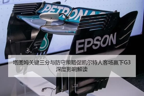塔图姆关键三分与防守策略促凯尔特人客场赢下G3深度影响解读